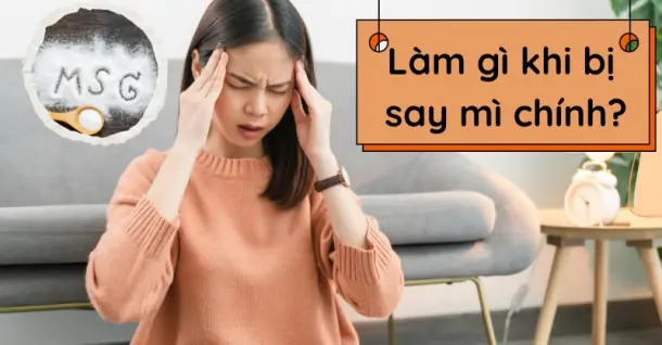 Cần làm gì khi bị say mì chính?