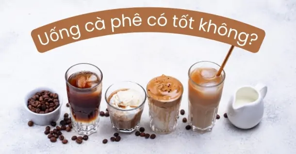 Uống cà phê có tốt không? Tìm hiểu những lợi ích, tác hại và lưu ý khi uống cà phê