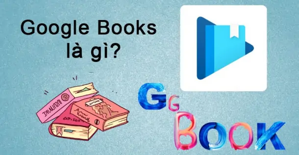 Google Books là gì? Giải mã sức hút của Google Books