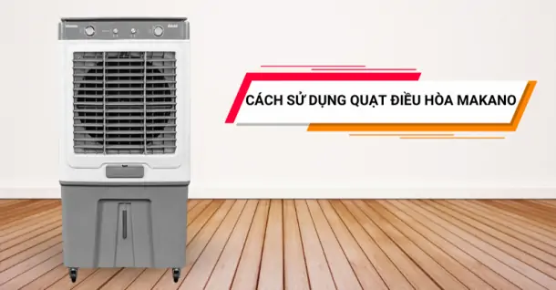 Cách sử dụng quạt điều hòa Makano chi tiết