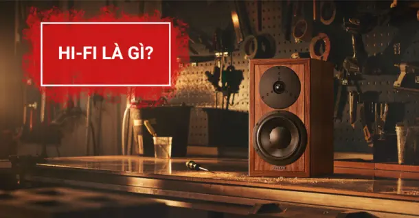 Hi-Fi là gì? Tất tần tật những điều liên quan đến hệ thống âm thanh Hi-Fi