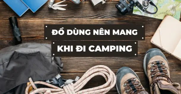 Cần chuẩn bị gì khi đi camping? Bật mí 10+ vật dụng nên mang theo