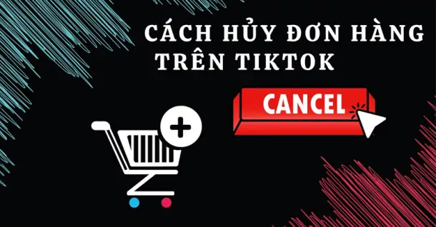 Cách hủy đơn hàng trên TikTok cực nhanh cho các tín đồ đam mê mua sắm