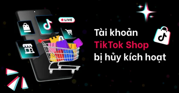 Tài khoản TikTok Shop bị hủy kích hoạt: Nguyên nhân và cách khắc phục hiệu quả