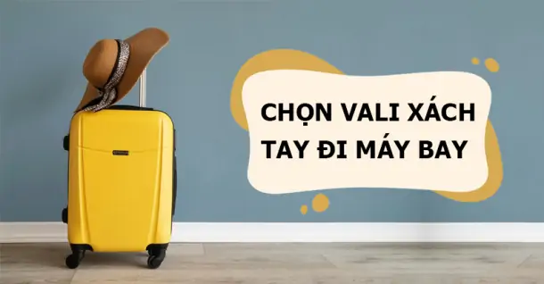 Kinh nghiệm chọn vali xách tay đi máy bay bạn không nên bỏ qua