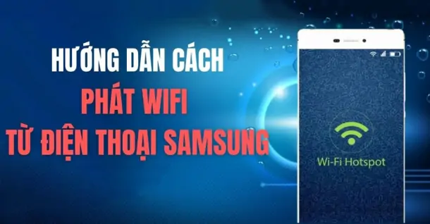 Hướng dẫn phát Wifi từ điện thoại Samsung để chia sẻ mạng 4G cho các thiết bị khác