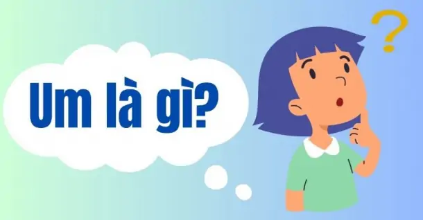 Um là gì? Giải nghĩa thuật ngữ Um trong ngôn ngữ gen Z