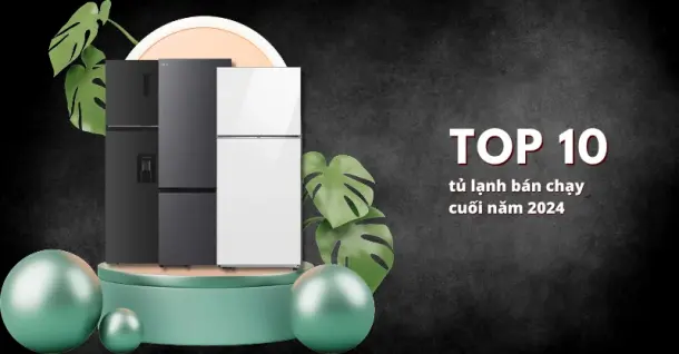 Top 10 tủ lạnh bán chạy cuối năm 2024 đáng đầu tư cho gia đình