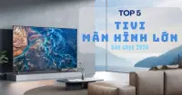 TOP 5 tivi màn hình lớn bán chạy cuối năm 2024 tại Điện Máy - Nội Thất Chợ Lớn