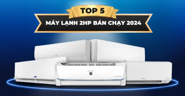 Top 5 máy lạnh 2HP bán chạy năm 2024 đáng để cân nhắc lựa chọn