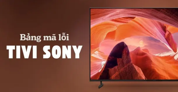 Tổng hợp bảng mã lỗi tivi Sony và cách khắc phục tương ứng