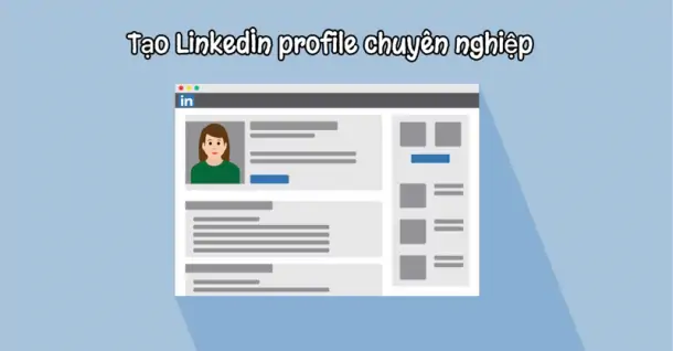 Hướng dẫn tạo LinkedIn profile chuyên nghiệp để tăng cơ hội nghề nghiệp