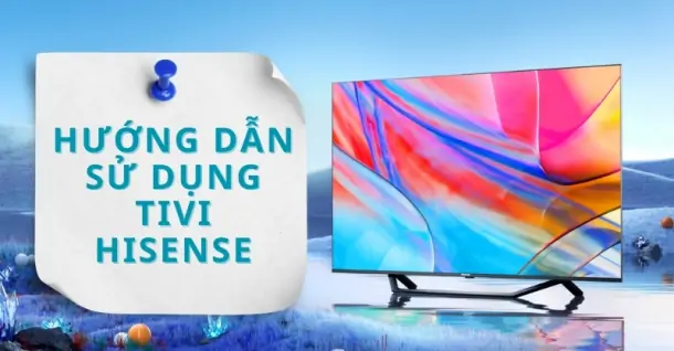 HDSD TV Hisense: Hướng dẫn cách sử dụng tivi Hisense