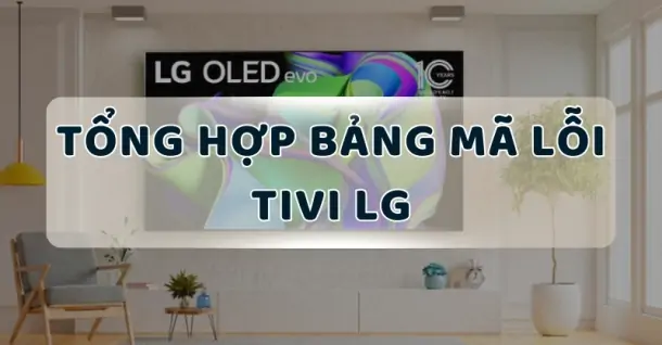 Tổng hợp bảng mã lỗi tivi LG và cách khắc phục tương ứng