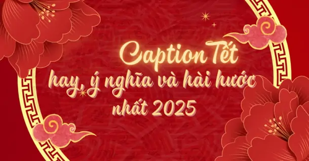 Caption Tết 2025 dành cho mọi lứa tuổi để rộn ràng đón xuân