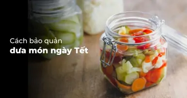 Bí quyết bảo quản dưa món ngày Tết dùng được lâu, ít bị chua