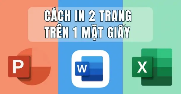 Cách in 2 trang trên 1 mặt giấy từ file Word, Excel và PowerPoint