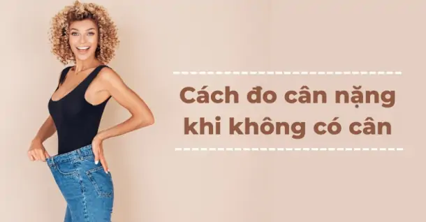 Cách đo cân nặng khi không có cân đơn giản, dễ dàng thực hiện