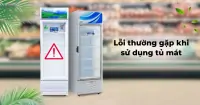 Lỗi thường gặp khi sử dụng tủ mát bạn nên nhận biết và khắc phục sớm