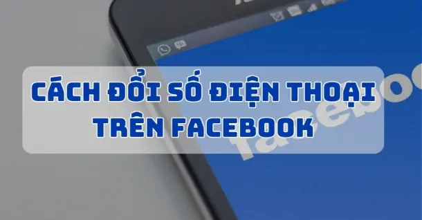 Cách đổi số điện thoại trên Facebook bằng điện thoại, máy tính