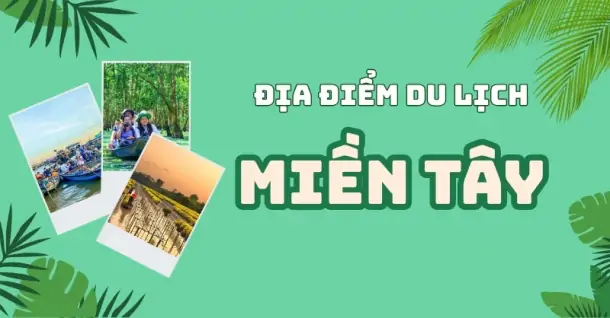 15 địa điểm du lịch miền Tây nổi tiếng bạn nên ghé thăm