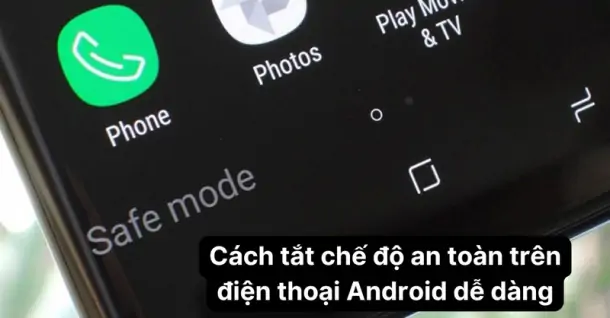 Cách tắt chế độ an toàn trên Android vô cùng đơn giản mà ai cũng thực hiện được