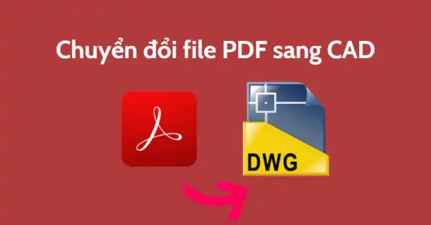 Hướng dẫn chuyển file PDF sang CAD nhanh chóng, dễ dàng