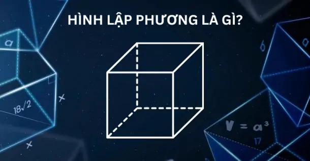 Hình lập phương là gì? Tìm hiểu định nghĩa, tính chất và công thức
