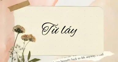 Từ láy là gì? Tìm hiểu tất tần tật về từ láy