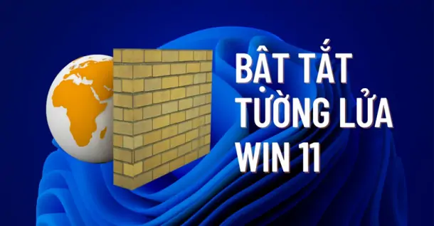 Hướng dẫn bật, tắt tường lửa Win 11 để cài đặt ứng dụng dễ dàng hơn