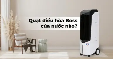 Quạt điều hòa Boss của nước nào? Liệu có tốt để cân nhắc sử dụng?