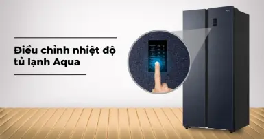 Cách điều chỉnh nhiệt độ tủ lạnh Aqua chi tiết, dễ dàng thực hiện