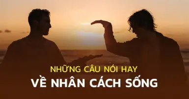 Những câu nói hay về nhân cách sống mà bạn không nên bỏ qua