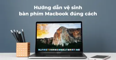 Vệ sinh bàn phím Macbook - Chi tiết cách thực hiện để giữ máy sạch mới