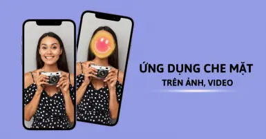 TOP 5 app che mặt trên ảnh, video hiệu quả, dễ dùng và an toàn