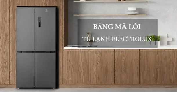 Tổng hợp bảng mã lỗi tủ lạnh Electrolux đầy đủ, chi tiết