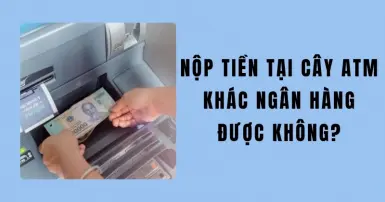 Nộp tiền tại cây ATM khác ngân hàng được không?
