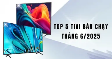 Top 5 tivi bán chạy tháng 6/2025: Nên chọn model nào phù hợp?