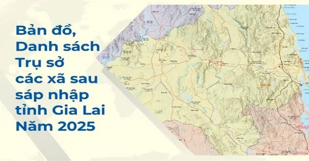 Bản đồ, danh sách, trụ sở các xã sau sáp nhập tỉnh Gia Lai 2025