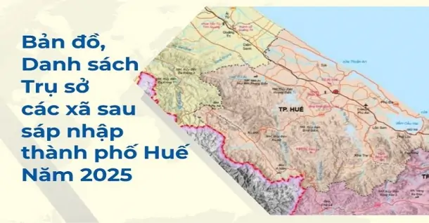 Bản đồ, danh sách, trụ sở các xã sau sáp nhập thành phố Huế 2025