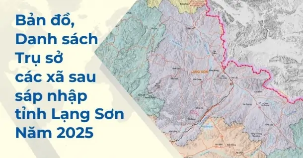 Bản đồ, danh sách, trụ sở các xã sau sáp nhập tỉnh Lạng Sơn 2025