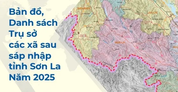 Bản đồ, danh sách, trụ sở các xã sau sáp nhập tỉnh Sơn La mới nhất 2025