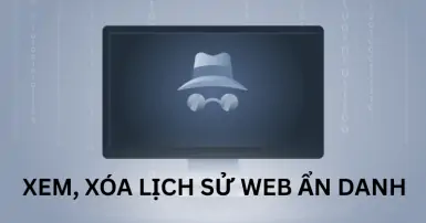 Cách xem, xóa lịch sử web ẩn danh để bảo đảm an toàn thông tin