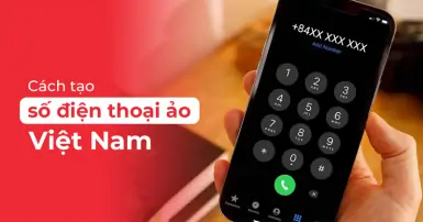 Mách bạn cách tạo số điện thoại ảo Việt Nam nhanh chóng, đơn giản