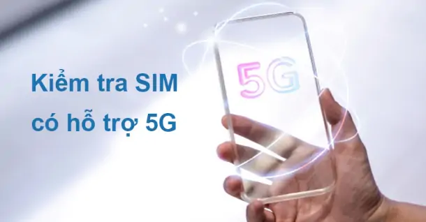 Cách kiểm tra SIM có hỗ trợ 5G không cực nhanh chóng, dễ thực hiện