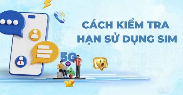 Cách kiểm tra hạn dùng SIM Viettel, MobiFone, Vinaphone chi tiết