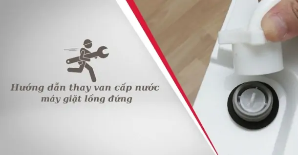Cách thay van cấp nước máy giặt lồng đứng đơn giản