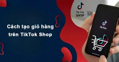 Cách tạo giỏ hàng trên TikTok Shop: Hướng dẫn chi tiết cho người mới