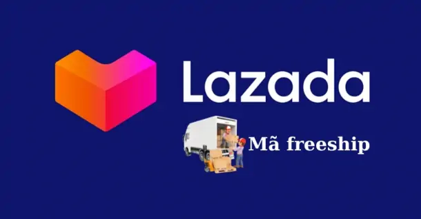 Cách lấy mã Freeship Lazada nhanh chóng, đơn giản nhất