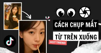 Cách chụp mắt từ trên xuống đẹp lung linh, đu trend TikTok